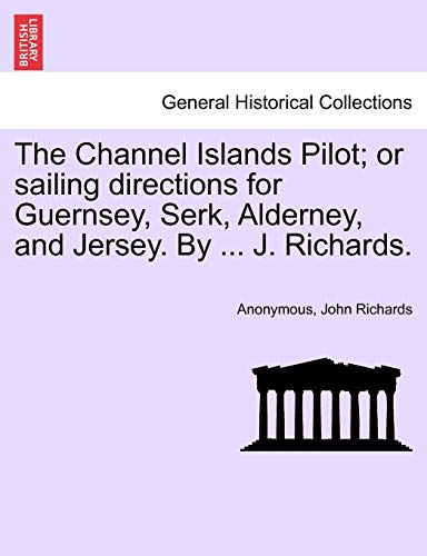 9781241072865: The Channel Islands Pilot; or sailing directions for Guernsey, Serk, Alderney, and Jersey. By ... J. Richards.