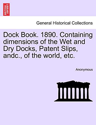 Beispielbild fr Dock Book. 1890. Containing dimensions of the Wet and Dry Docks, Patent Slips, andc., of the world, etc. zum Verkauf von AwesomeBooks