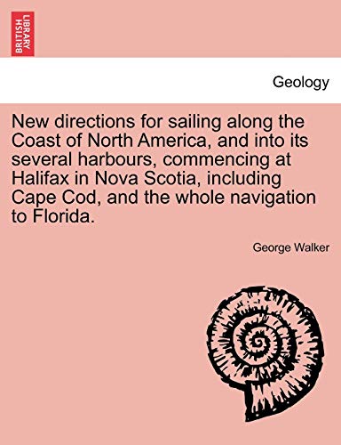 New Directions for Sailing Along the Coast of North America, and Into Its Several Harbours, Commencing at Halifax in Nova Scotia, Including Cape Cod, and the Whole Navigation to Florida. (9781241084844) by Walker MD, Professor Of International Financial Law George