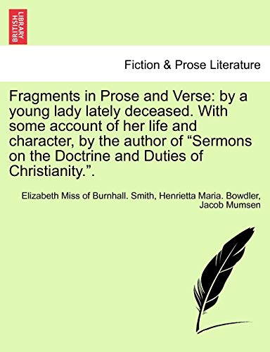 Fragments in Prose and Verse: By a Young Lady Lately Deceased. with Some Account of Her Life and Character, by the Author of "Sermons on the Doctrine and Duties of Christianity.." (9781241085919) by Smith, Elizabeth Miss Of Burnhall; Bowdler, Henrietta Maria; Mumsen, Jacob