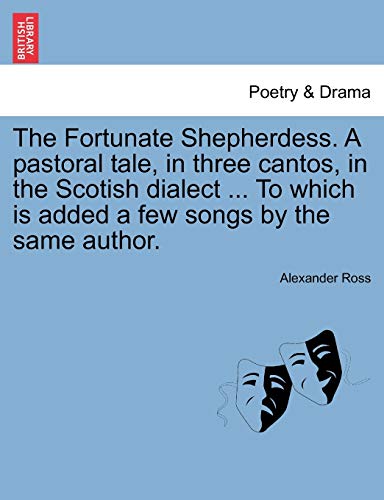 The Fortunate Shepherdess. a Pastoral Tale, in Three Cantos, in the Scotish Dialect ... to Which Is Added a Few Songs by the Same Author. (9781241086138) by Ross, Alexander