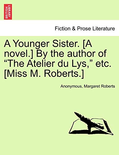 A Younger Sister. [A Novel.] by the Author of "The Atelier Du Lys," Etc. [Miss M. Roberts.] (9781241086428) by Anonymous; Roberts, Margaret