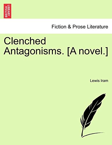 Clenched Antagonisms. [A novel.] - Iram, Lewis