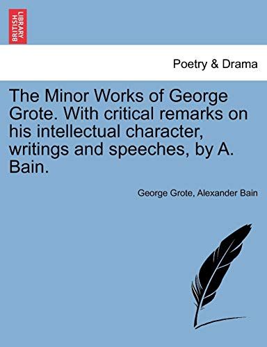 The Minor Works of George Grote. With critical remarks on his intellectual character, writings and speeches, by A. Bain. - George Grote