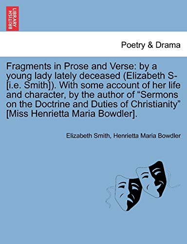 Fragments in Prose and Verse: By a Young Lady Lately Deceased (Elizabeth S- [I.E. Smith]). with Some Account of Her Life and Character, by the Author ... Christianity" [Miss Henrietta Maria Bowdler]. (9781241091316) by Smith, Elizabeth; Bowdler, Henrietta Maria