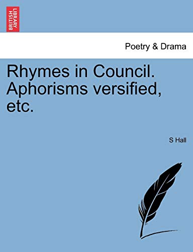 Rhymes in Council. Aphorisms Versified, Etc. (9781241091330) by Hall, S