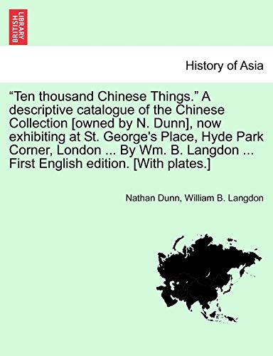 Stock image for Ten thousand Chinese Things." A descriptive catalogue of the Chinese Collection [owned by N. Dunn]; now exhibiting at St. George's Place; Hyde Park Corner; London . By Wm. B. Langdon . First Engl for sale by Ria Christie Collections