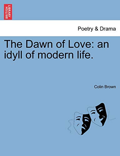 The Dawn of Love: An Idyll of Modern Life. (9781241093440) by Brown, Colin