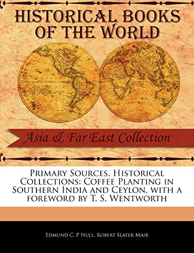 9781241093730: Primary Sources, Historical Collections: Coffee Planting in Southern India and Ceylon, with a foreword by T. S. Wentworth
