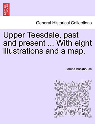9781241094393: Upper Teesdale, Past and Present ... with Eight Illustrations and a Map.