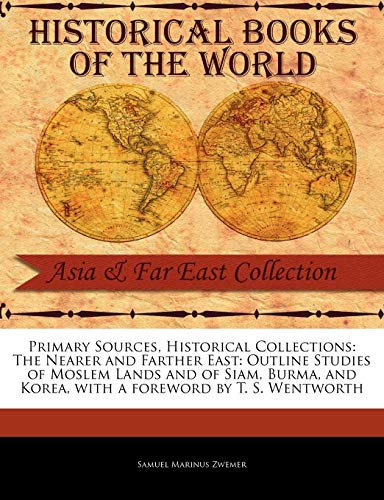 Stock image for Primary Sources, Historical Collections: The Nearer and Farther East: Outline Studies of Moslem Lands and of Siam, Burma, and Korea, with a Foreword by T. S. Wentworth for sale by Lucky's Textbooks
