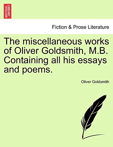 9781241095352: The miscellaneous works of Oliver Goldsmith, M.B. Containing all his essays and poems.