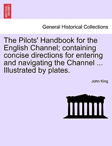 The Pilots' Handbook for the English Channel; Containing Concise Directions for Entering and Navigating the Channel ... Illustrated by Plates. (9781241097103) by King, Professor Of Latin American Cultural History John