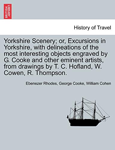 Yorkshire Scenery; Or, Excursions in Yorkshire, with Delineations of the Most Interesting Objects Engraved by G. Cooke and Other Eminent Artists, from Drawings by T. C. Hofland, W. Cowen, R. Thompson. (9781241099060) by Rhodes, Ebenezer; Cooke, George; Cohen, William