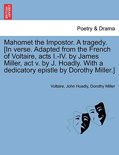Mahomet the Impostor. a Tragedy. [In Verse. Adapted from the French of Voltaire, Acts I.-IV. by James Miller, ACT V. by J. Hoadly. with a Dedicatory Epistle by Dorothy Miller.] (9781241101831) by Voltaire; Hoadly, John; Miller M.S, Dorothy