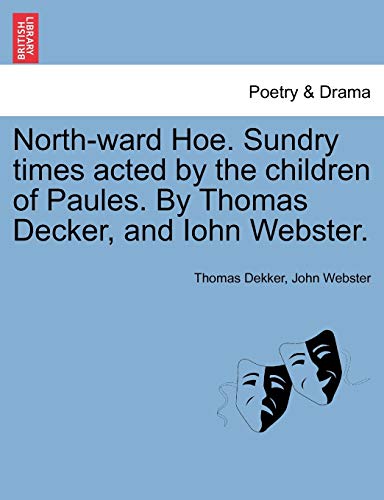 North-Ward Hoe. Sundry Times Acted by the Children of Paules. by Thomas Decker, and Iohn Webster. (9781241102654) by Dekker, Thomas; Webster, John