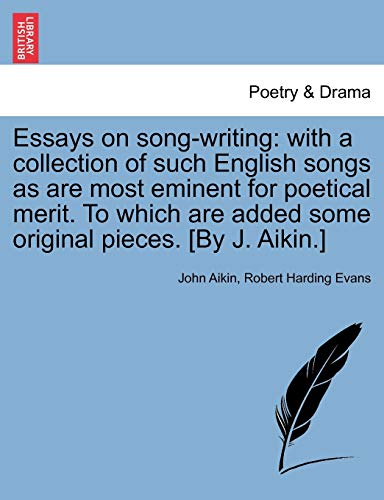 Essays on Song-Writing: With a Collection of Such English Songs as Are Most Eminent for Poetical Merit. to Which Are Added Some Original Pieces. [By J. Aikin.] (9781241103170) by Aikin, John; Evans, Robert Harding