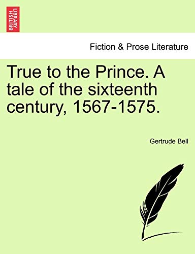 True to the Prince. a Tale of the Sixteenth Century, 1567-1575. (9781241107000) by Bell, Gertrude