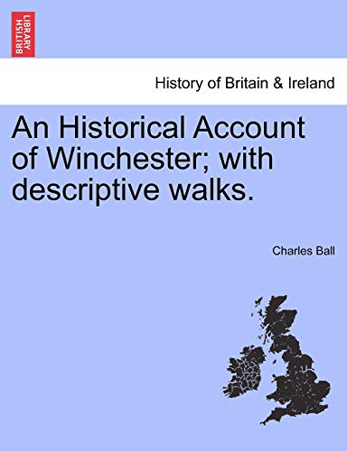 An Historical Account of Winchester; With Descriptive Walks. (9781241108731) by Ball, Charles