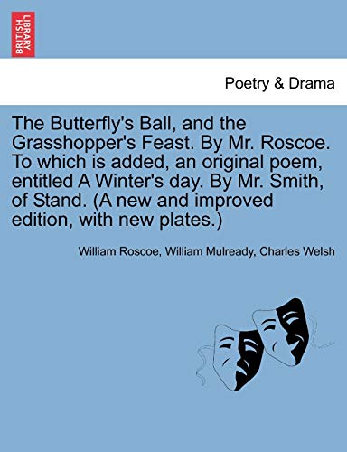 The Butterfly's Ball, and the Grasshopper's Feast. by Mr. Roscoe. to Which Is Added, an Original Poem, Entitled a Winter's Day. by Mr. Smith, of Stand. (a New and Improved Edition, with New Plates.) (9781241109325) by Roscoe, William; Mulready, William; Welsh, Laroche College Charles