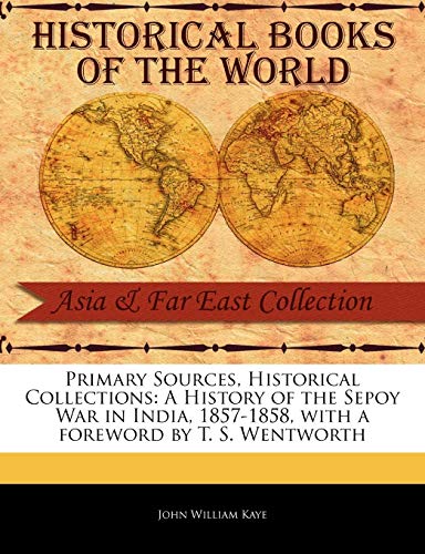 9781241114602: Primary Sources, Historical Collections: A History of the Sepoy War in India, 1857-1858, with a foreword by T. S. Wentworth
