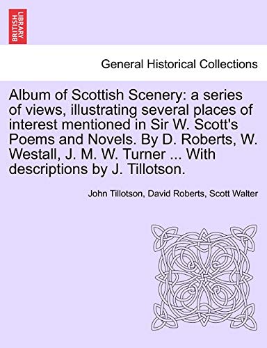 Imagen de archivo de Album of Scottish Scenery: A Series of Views, Illustrating Several Places of Interest Mentioned in Sir W. Scott's Poems and Novels. by D. Roberts, W. . Turner . with Descriptions by J. Tillotson. a la venta por Lucky's Textbooks