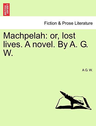 Machpelah: or, lost lives. A novel. By A. G. W. Vol. I - W. , A G.