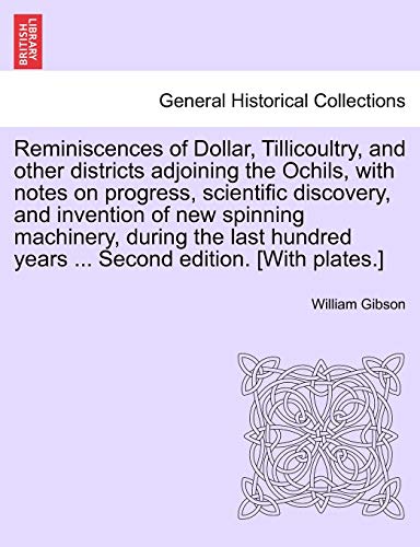 Reminiscences of Dollar, Tillicoultry, and Other Districts Adjoining the Ochils, with Notes on Progress, Scientific Discovery, and Invention of New ... Years ... Second Edition. [With Plates.] (9781241117757) by Gibson Dr, Dr William