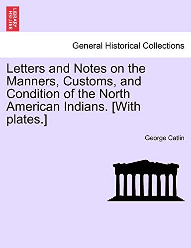 Stock image for Letters and Notes on the Manners, Customs, and Condition of the North American Indians. [With Plates.] for sale by Lucky's Textbooks