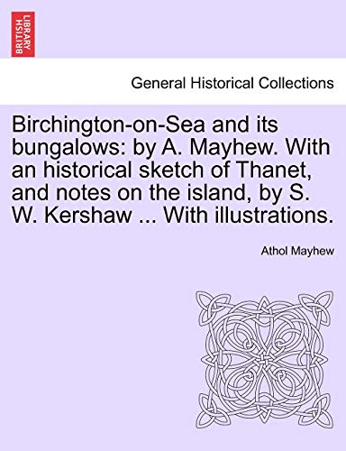 Birchington-On-Sea and Its Bungalows: By A. Mayhew. with an Historical Sketch of Thanet, and Notes on the Island, by S. W. Kershaw ... with Illustrations. (9781241118143) by Mayhew, Athol