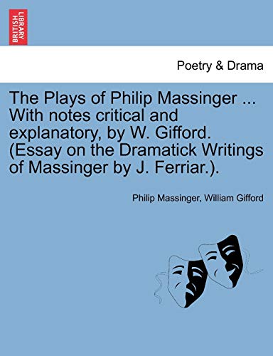 The Plays of Philip Massinger ... With notes critical and explanatory, by W. Gifford. (Essay on the Dramatick Writings of Massinger by J. Ferriar.). (9781241119485) by Massinger, Philip; Gifford, William