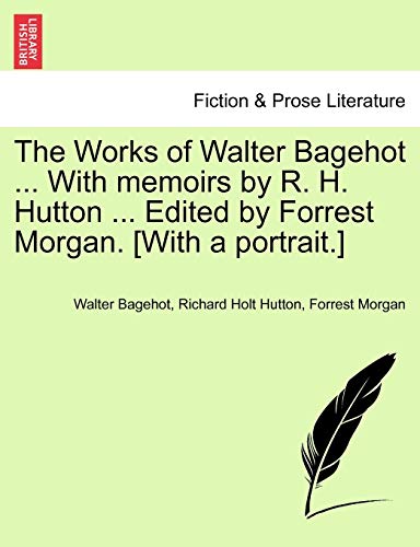 The Works of Walter Bagehot ... with Memoirs by R. H. Hutton ... Edited by Forrest Morgan. [With a Portrait.] Vol. II (9781241119546) by Bagehot, Walter; Hutton, Mrs Richard Holt; Morgan, Forrest