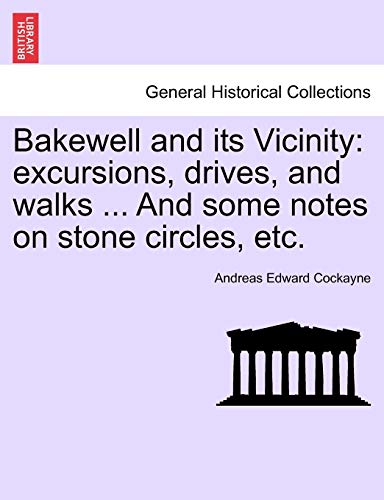 Stock image for Bakewell and Its Vicinity: Excursions, Drives, and Walks . and Some Notes on Stone Circles, Etc. for sale by Lucky's Textbooks