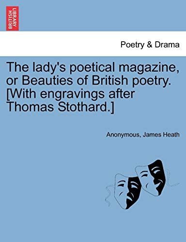 The lady's poetical magazine, or Beauties of British poetry. [With engravings after Thomas Stothard.] (9781241120658) by Anonymous; Heath, James