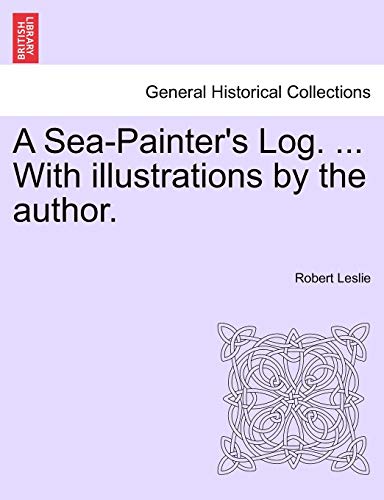 A Sea-Painter's Log. ... with Illustrations by the Author. (9781241121297) by Leslie, Robert