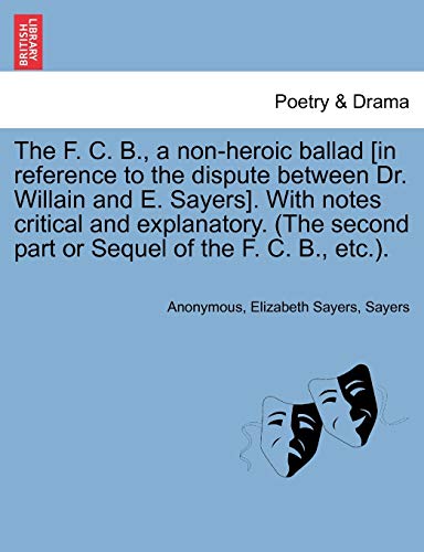 The F. C. B., a Non-Heroic Ballad [In Reference to the Dispute Between Dr. Willain and E. Sayers]. with Notes Critical and Explanatory. (the Second Part or Sequel of the F. C. B., Etc.). (9781241121495) by Anonymous; Sayers, Elizabeth; Sayers