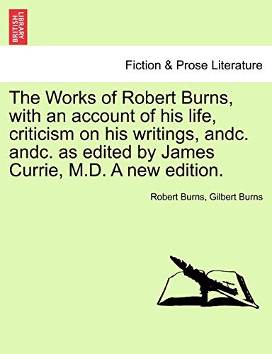 The Works of Robert Burns, with an account of his life, criticism on his writings, andc. andc. as edited by James Currie, M.D. A new edition. (9781241121594) by Burns, Robert; Burns, Gilbert