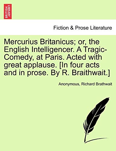 Imagen de archivo de Mercurius Britanicus; Or, the English Intelligencer. a Tragic-Comedy, at Paris. Acted with Great Applause. [in Four Acts and in Prose. by R. Braithwait.] a la venta por Lucky's Textbooks