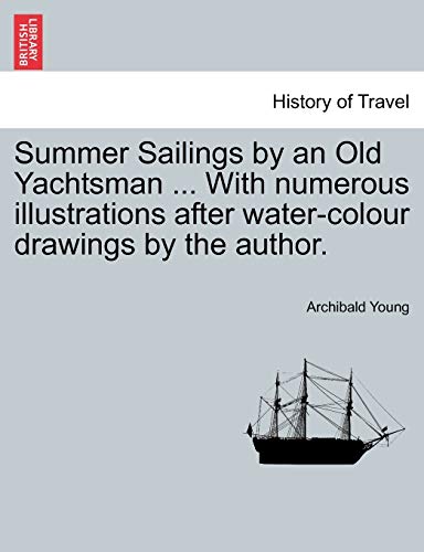 9781241123444: Summer Sailings by an Old Yachtsman ... With numerous illustrations after water-colour drawings by the author.