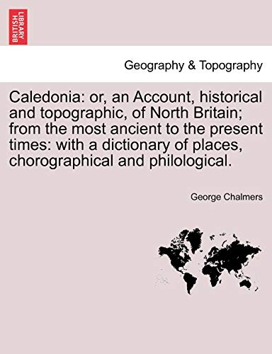 9781241123604: Caledonia: or, an Account, historical and topographic, of North Britain; from the most ancient to the present times: with a dictionary of places, chorographical and philological.