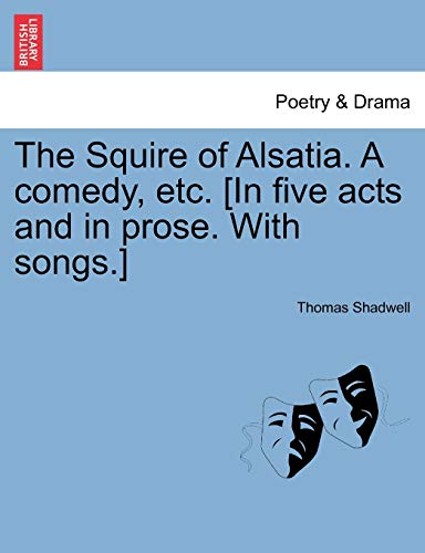 The Squire of Alsatia. a Comedy, Etc. [In Five Acts and in Prose. with Songs.] (9781241124137) by Shadwell, Thomas