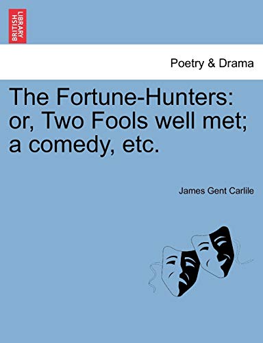 The Fortune-Hunters: or, Two Fools well met; a comedy, etc. - James Gent Carlile