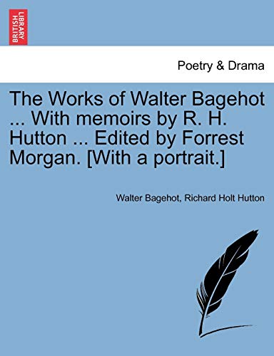 Stock image for The Works of Walter Bagehot . With memoirs by R. H. Hutton . Edited by Forrest Morgan. [With a portrait.] for sale by Lucky's Textbooks