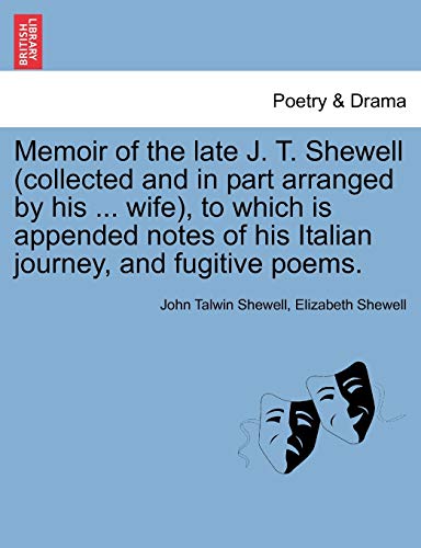 Memoir of the Late J. T. Shewell (Collected and in Part Arranged by His ... Wife), to Which Is Appended Notes of His Italian Journey, and Fugitive Poems. (9781241125820) by Shewell, John Talwin; Shewell, Elizabeth