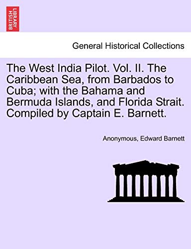 The West India Pilot. Vol. II. the Caribbean Sea, from Barbados to Cuba; With the Bahama and Bermuda Islands, and Florida Strait. Compiled by Captain (Paperback or Softback) - Anonymous