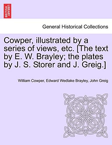 Stock image for Cowper, Illustrated by a Series of Views, Etc. [The Text by E. W. Brayley; The Plates by J. S. Storer and J. Greig.] for sale by Lucky's Textbooks