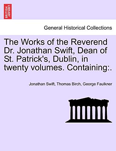 The Works of the Reverend Dr. Jonathan Swift, Dean of St. Patrick's, Dublin, in twenty volumes. Containing - Jonathan Swift; Thomas Birch; George Faulkner