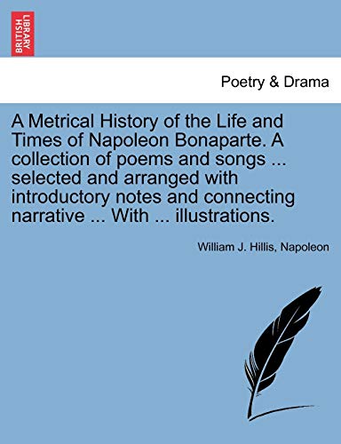 Imagen de archivo de A Metrical History of the Life and Times of Napoleon Bonaparte. A collection of poems and songs . selected and arranged with introductory notes and connecting narrative . With . illustrations. a la venta por Lucky's Textbooks