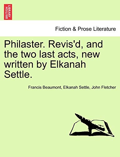 Philaster. Revis'd, and the Two Last Acts, New Written by Elkanah Settle. (9781241132606) by Beaumont, Francis; Settle, Elkanah; Fletcher, John