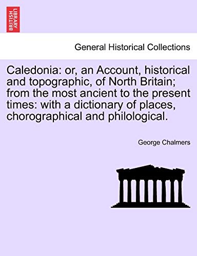 Beispielbild fr Caledonia: Or, an Account, Historical and Topographic, of North Britain; From the Most Ancient to the Present Times: With a Dictionary of Places, Chorographical and Philological. zum Verkauf von Lucky's Textbooks